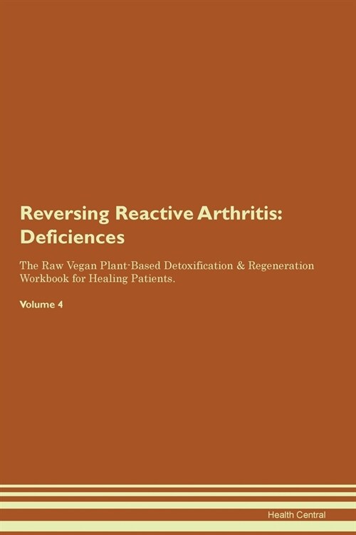 Reversing Reactive Arthritis: Deficiencies The Raw Vegan Plant-Based Detoxification & Regeneration Workbook for Healing Patients. Volume 4 (Paperback)