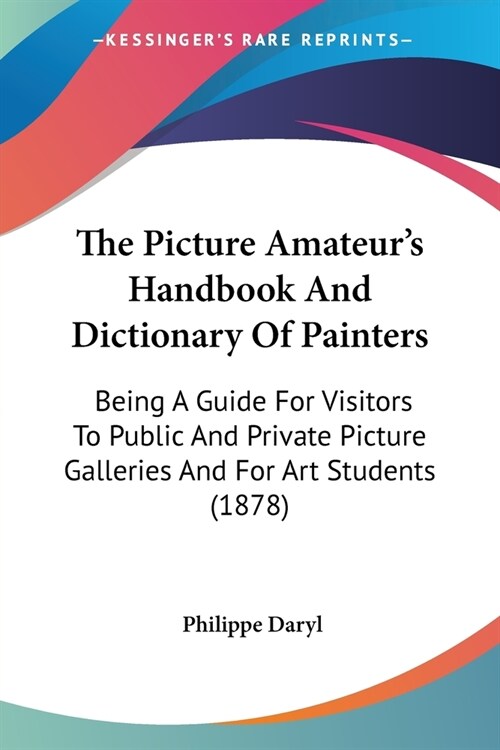 The Picture Amateurs Handbook And Dictionary Of Painters: Being A Guide For Visitors To Public And Private Picture Galleries And For Art Students (18 (Paperback)