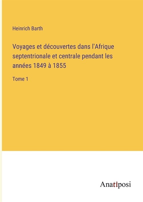 Voyages et d?ouvertes dans lAfrique septentrionale et centrale pendant les ann?s 1849 ?1855: Tome 1 (Paperback)