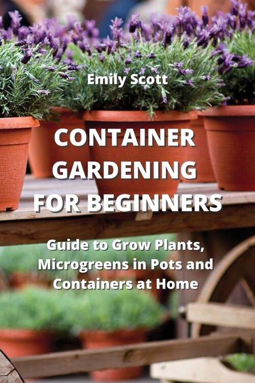 Container Gardening for Beginners: Guide to Grow Plants, Microgreens in Pots and Containers at Home (Paperback)