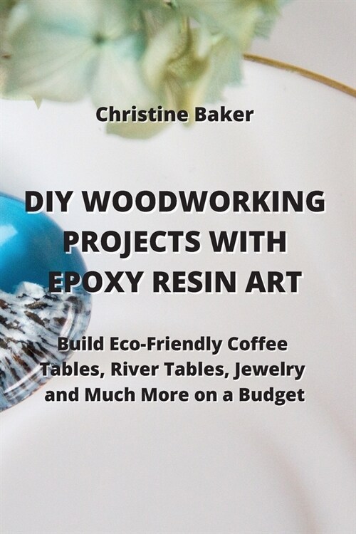 DIY Woodworking Projects with Epoxy Resin Art: Build Eco-Friendly Coffe Tables, River Tables, Jewelry And Much More On A Budget (Paperback)