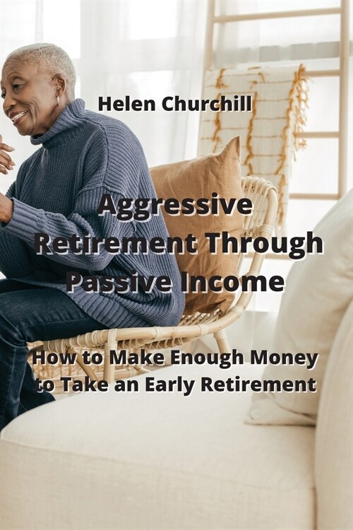Aggressive Retirement Through Passive Income: How to Make Enough Money to Take an Early Retirement (Paperback)