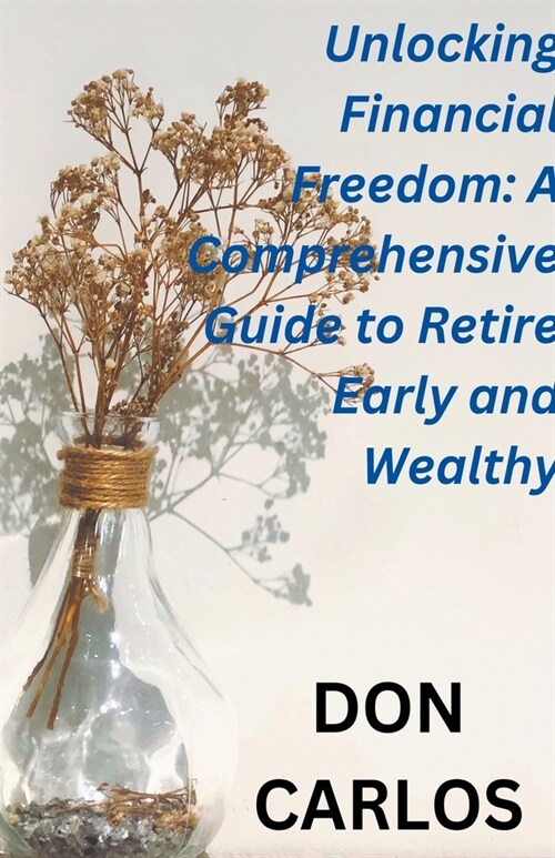 Unlocking Financial Freedom: A Comprehensive Guide to Retire Early and Wealthy (Paperback)