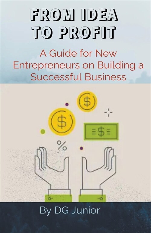 From Idea to Profit: A Guide for New Entrepreneurs on Building a Successful Business (Paperback)