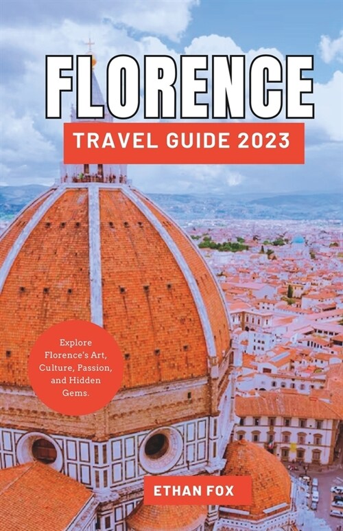 Florence Travel Guide 2023: Explore Florences Art, Culture, Passion, and Hidden Gems. (Paperback)
