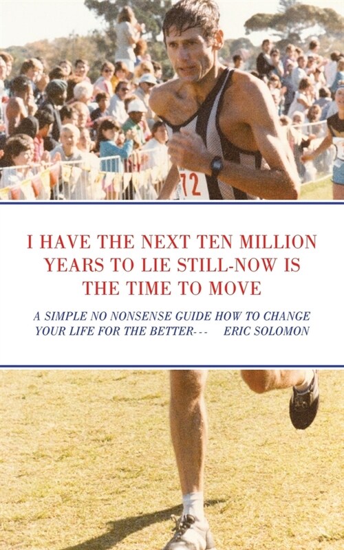 I Have the Next Ten Million Years to Lie Still-Now Is the Time to Move: A Simple No Nonsense Guide How to Change Your Life for the Better (Paperback)