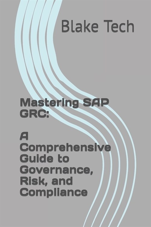 Mastering SAP GRC: A Comprehensive Guide to Governance, Risk, and Compliance (Paperback)