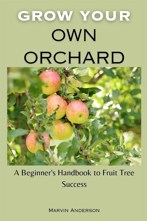 Grow your own orchard: A Beginners Handbook to Fruit Tree Success (Paperback)