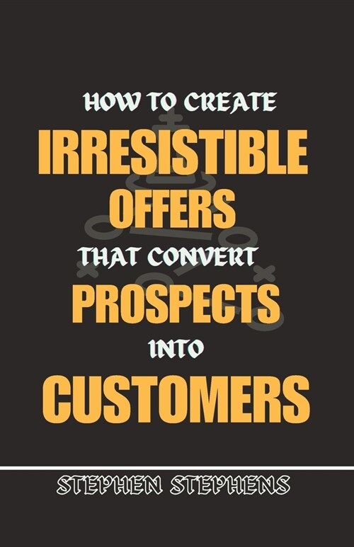 How to Create Irresistible Offers That Convert Prospects Into Customers (Paperback)