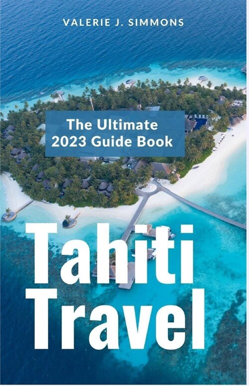 Tahiti Travel: The Ultimate 2023 Guide Book (Paperback)