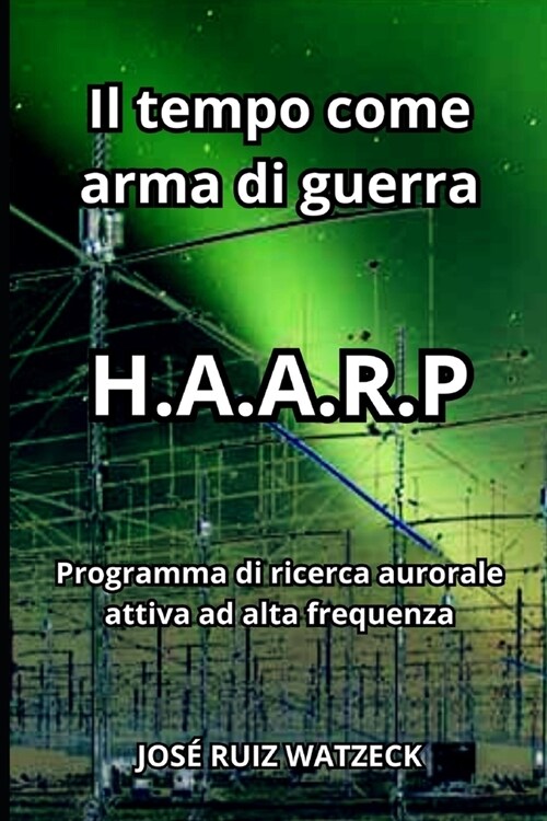 Il tempo come arma di guerra: H.A.A.R.P - Programma di ricerca aurorale attiva ad alta frequenza (Paperback)