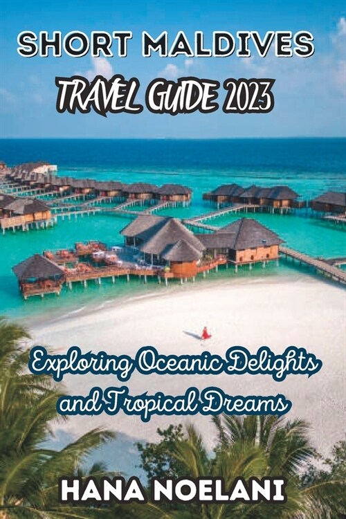 Short Maldives travel guide 2023: Exploring Oceanic Delights and Tropical Dreams (Paperback)