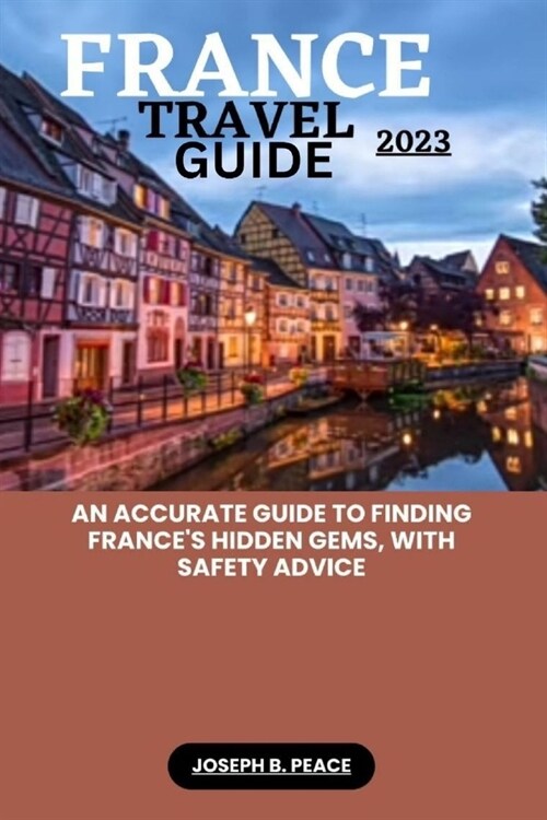 France Travel Guide 2023: An accurate guide to finding Frances hidden gems, with safety advice (Paperback)