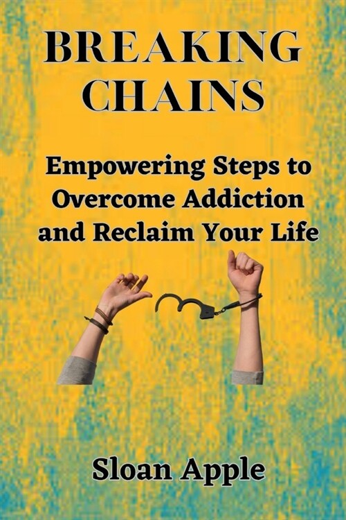 Breaking Chains: Empowering Steps to Overcome Addiction and Reclaim Your Life (Paperback)