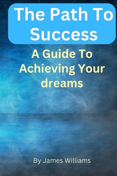 The Path to Success: A Guide to Achieving Your Dreams (Paperback)