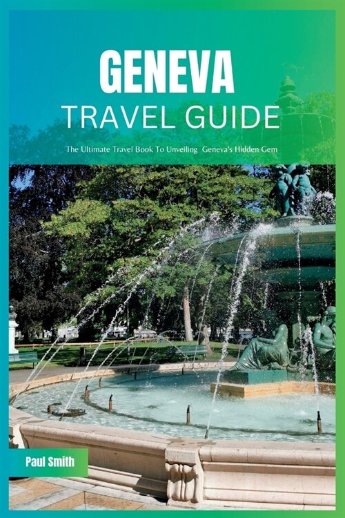 Geneva Travel Guide 2024: The Ultimate Travel Book To Unveiling Genevas Hidden Gem (Paperback)
