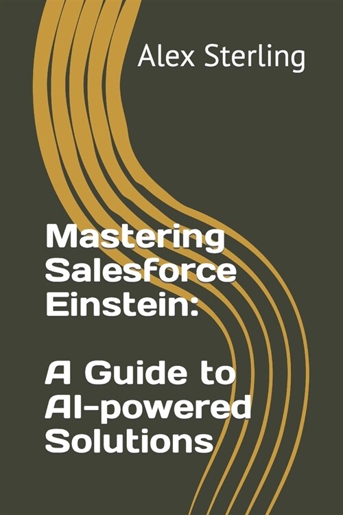 Mastering Salesforce Einstein: A Guide to AI-powered Solutions (Paperback)