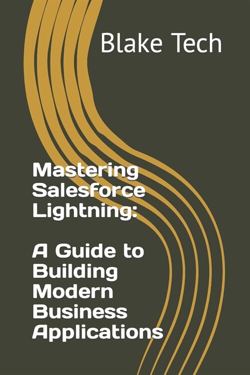 Mastering Salesforce Lightning: A Guide to Building Modern Business Applications (Paperback)