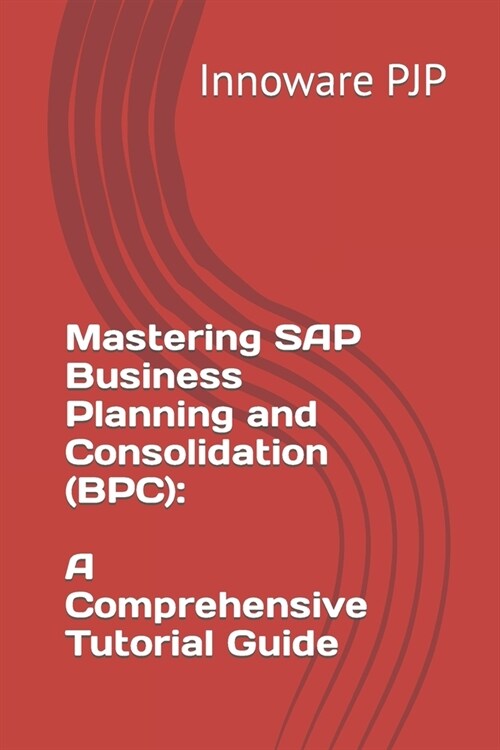 Mastering SAP Business Planning and Consolidation (BPC): A Comprehensive Tutorial Guide (Paperback)