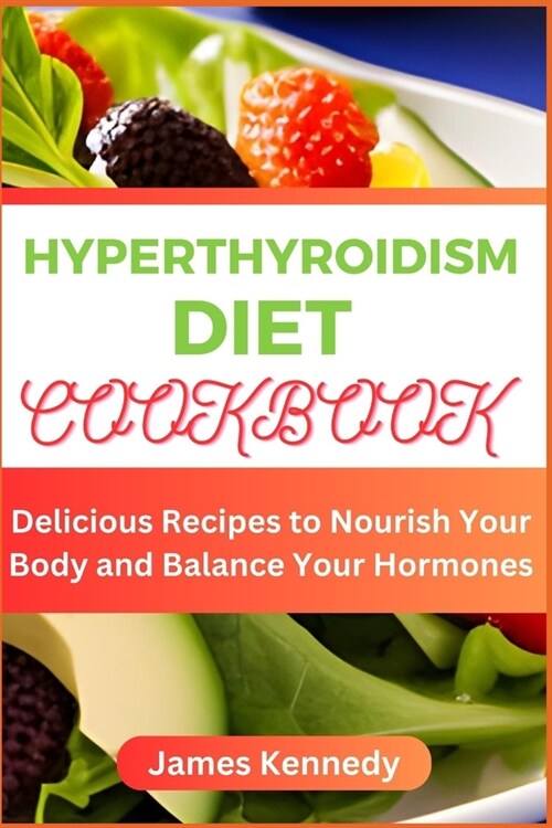 Hyperthyroidism Diet Cookbook: Delicious Recipes to Nourish Your Body and Balance Your Hormones (Paperback)
