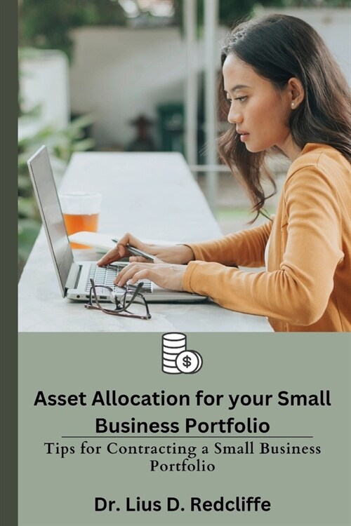 Asset Allocation for your Small Business Portfolio: Tips for Contracting a Small Business Portfolio (Paperback)