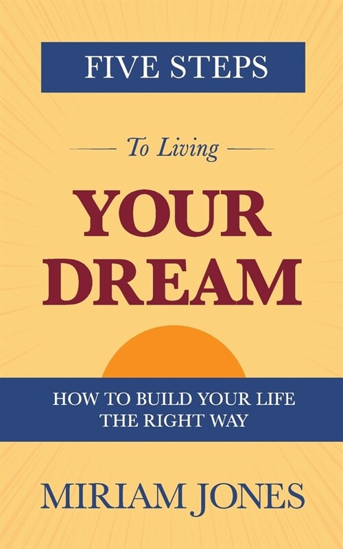 Five Steps to Living Your Dream: How to Build Your Life the Right Way (Paperback)