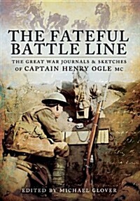 The Fateful Battle Line: The Great War Journals and Sketches of Captain Henry Ogle, MC (Paperback)