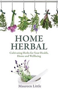 Home Herbal : Cultivating Herbs for Your Health, Home and Wellbeing (Paperback)