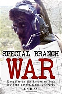 Special Branch War : Slaughter in the Rhodesian Bush. Southern Matabeleland, 1976-1980 (Paperback)