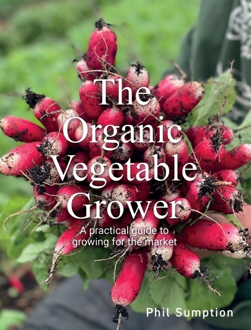 Organic Vegetable Grower : A Practical Guide to Growing for the Market (Paperback)