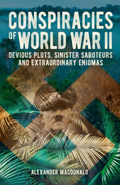 Conspiracies of World War II : Devious Plots, Sinister Saboteurs and Extraordinary Enigmas (Paperback)