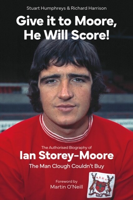 Give it to Moore; He Will Score! : The Authorised Biography of Ian Storey-Moore, The Man Clough Couldn’t Buy (Hardcover)