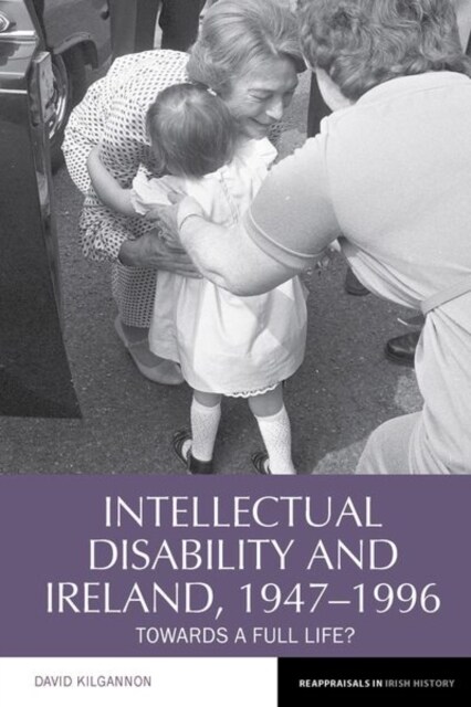 Intellectual Disability and Ireland, 1947–1996 : Towards A Full Life? (Paperback)