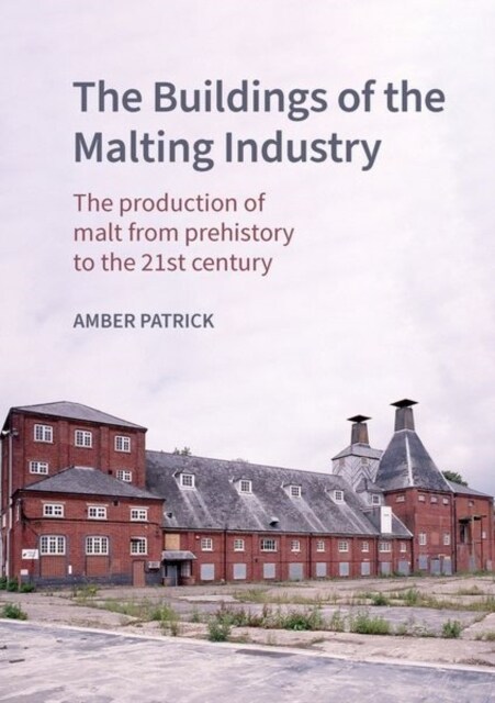 The Buildings of the Malting Industry : The production of malt from prehistory to the 21st century (Hardcover)