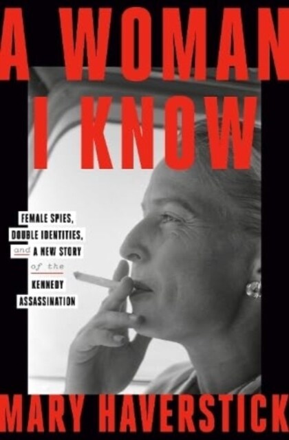 A Woman I Know : female spies, double identities, and a new story of the Kennedy assassination (Hardcover)