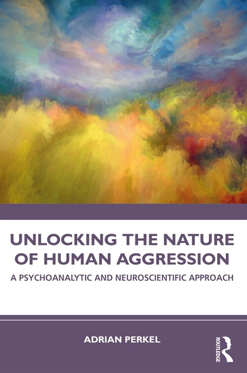 Unlocking the Nature of Human Aggression : A Psychoanalytic and Neuroscientific Approach (Paperback)