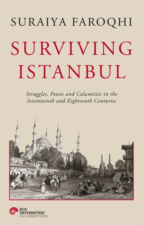 Surviving Istanbul : Struggles, Feasts and Calamities in the Seventeenth and Eighteenth Centuries (Hardcover)