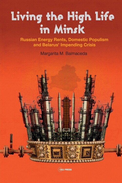 Living the High Life in Minsk: Russian Energy Rents, Domestic Populism and Belarus Impending Crisis (Paperback)