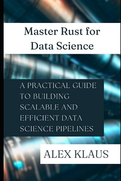 Master Rust for Data Science: A Practical Guide to Building Scalable and Efficient Data Science Pipelines (Paperback)