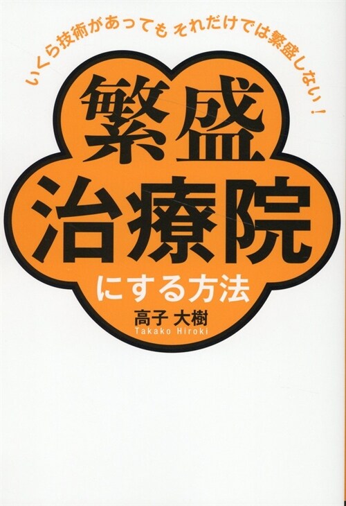 いくら技術があってもそれだけでは繁盛しない! 繁盛治療院にする方法［あなたの技術は評價されていますか? 個人治療院向けの弱者の戰略！］