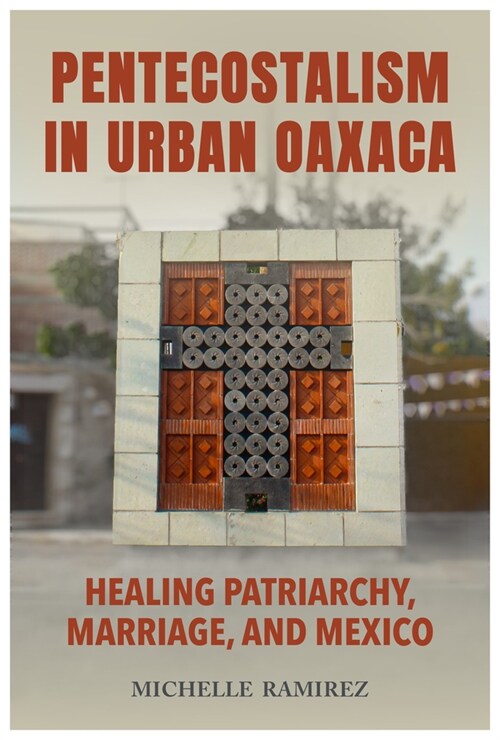 Pentecostalism in Urban Oaxaca: Healing Patriarchy, Marriage, and Mexico (Hardcover)