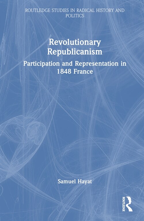 Revolutionary Republicanism : Participation and Representation in 1848 France (Hardcover)