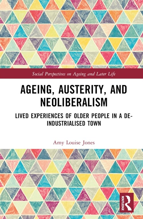 Ageing, Austerity, and Neoliberalism : Lived Experiences of Older People in a De-Industrialised Town (Hardcover)