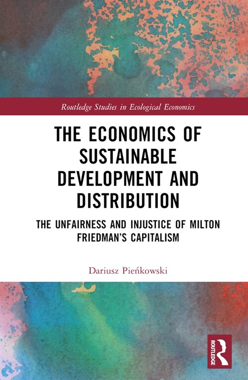 The Economics of Sustainable Development and Distribution : The Unfairness and Injustice of Milton Friedman’s Capitalism (Hardcover)