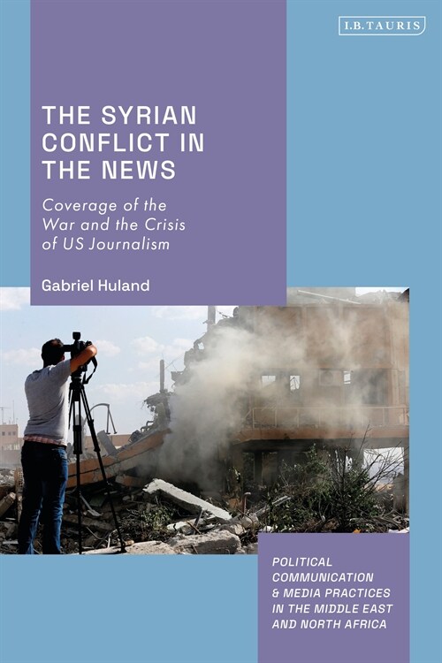 The Syrian Conflict in the News : Coverage of the War and the Crisis of US Journalism (Hardcover)