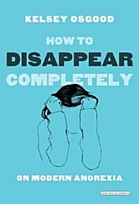 How to Disappear Completely : On Modern Anorexia (Paperback)
