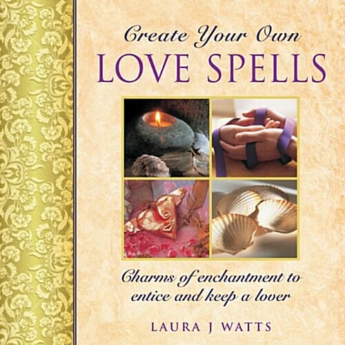 Create your own love spells : Charms of Enchantment to Entice and Keep a Lover (Hardcover)