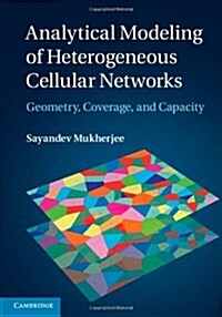 Analytical Modeling of Heterogeneous Cellular Networks : Geometry, Coverage, and Capacity (Hardcover)