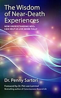 Wisdom of Near Death Experiences : How Understanding NDEs Can Help Us Live More Fully (Paperback)
