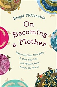 On Becoming a Mother : Welcoming Your New Baby and Your New Life with Wisdom from Around the World (Hardcover)